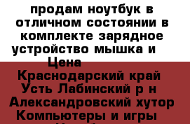 продам ноутбук в отличном состоянии в комплекте зарядное устройство мышка и  › Цена ­ 22 000 - Краснодарский край, Усть-Лабинский р-н, Александровский хутор Компьютеры и игры » Ноутбуки   